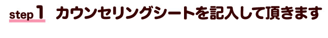 カウンセリングをしながらカウンセリングシートを記入して頂きます