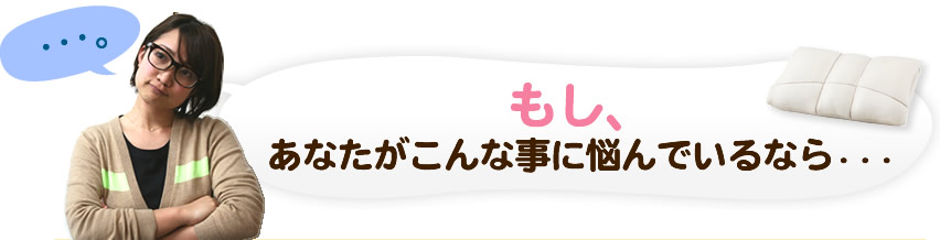 もし、あなたがこんな事に悩んでいるなら…