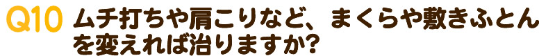 ムチ打ちや肩こりなど、まくらや敷きふとんを変えれば治りますか？