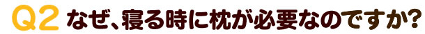 なぜ、寝る時に枕が必要なのですか？