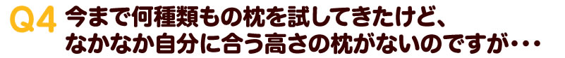 今まで何種類もの枕を試してきたけど、なかなか自分に合う高さの枕がないのですが…