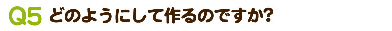 どのようにして作るのですか？