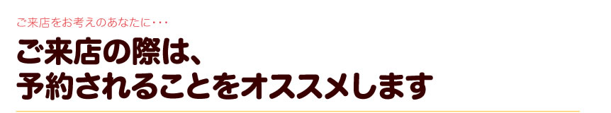 ご来店の際は、予約されることをオススメします